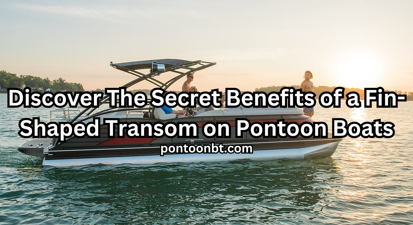 Discover The Secret Benefits of a Fin-Shaped Transom on Pontoon Boats