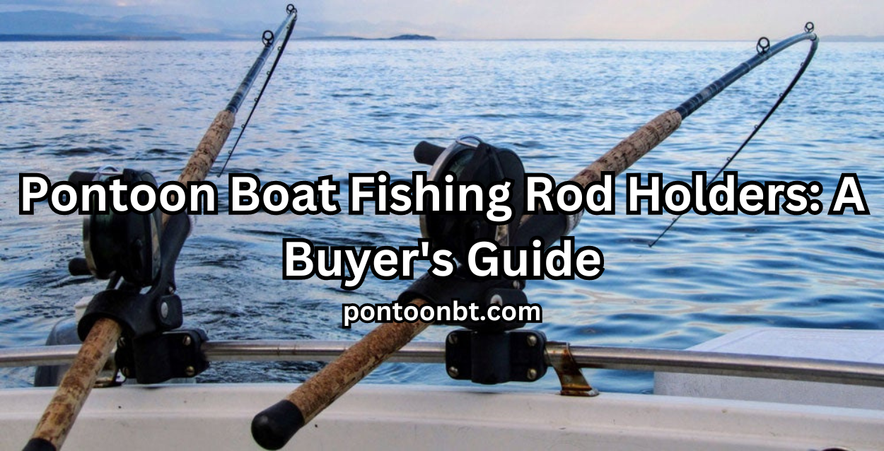 Pontoon Boat Fishing Rod Holders: A Buyer’s Guide