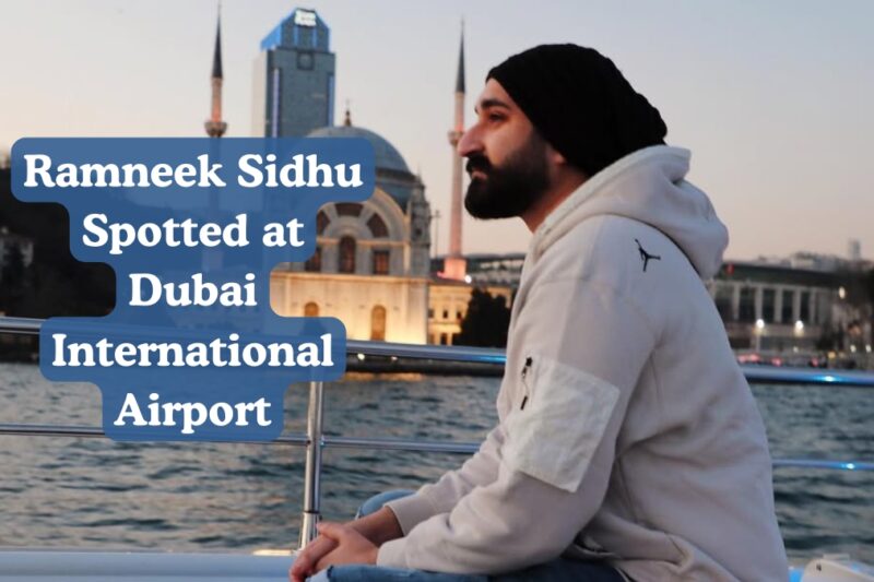 Ramneek Sidhu Spotted at Dubai International Airport: Complete Guide