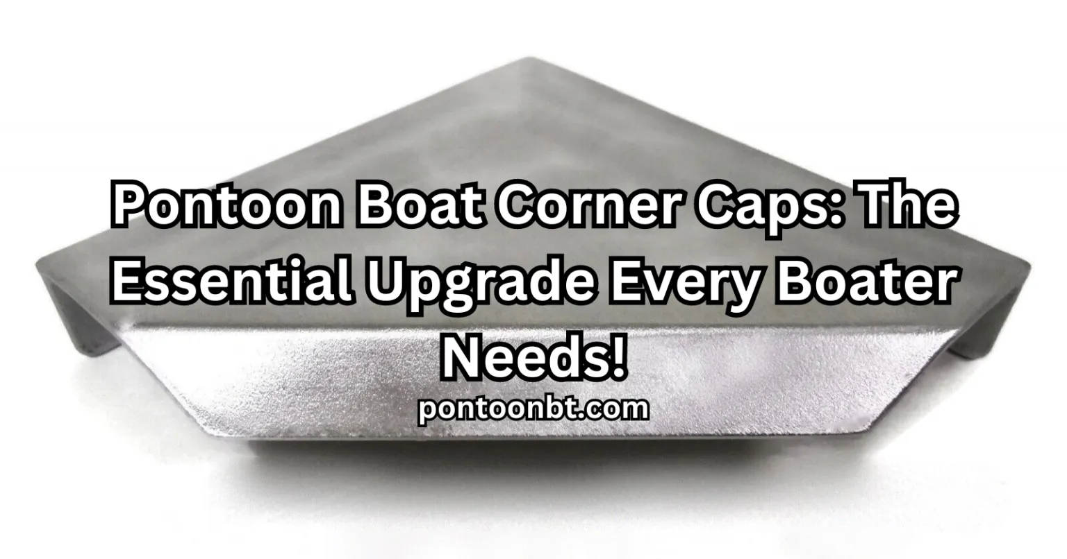 Pontoon Boat Corner Caps: The Essential Upgrade Every Boater Needs!